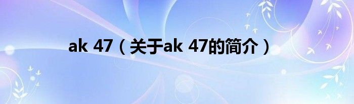 ak 47（關(guān)于ak 47的簡介）