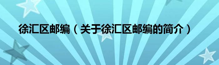 徐匯區(qū)郵編（關(guān)于徐匯區(qū)郵編的簡(jiǎn)介）