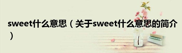 sweet什么意思（關于sweet什么意思的簡介）