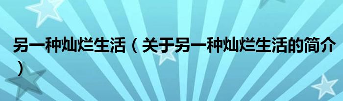 另一種燦爛生活（關(guān)于另一種燦爛生活的簡(jiǎn)介）