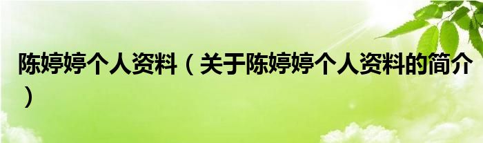 陳婷婷個(gè)人資料（關(guān)于陳婷婷個(gè)人資料的簡(jiǎn)介）