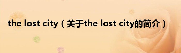 the lost city（關(guān)于the lost city的簡介）