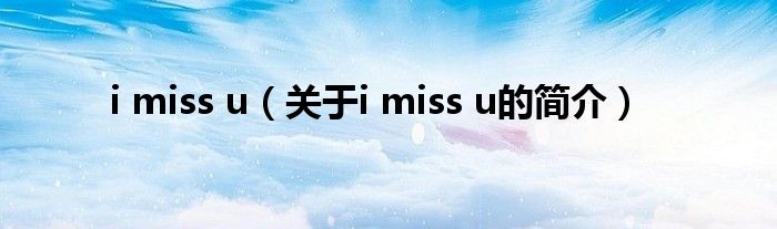 i miss u（關(guān)于i miss u的簡(jiǎn)介）