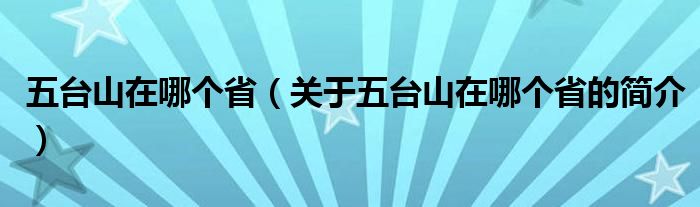 五臺山在哪個?。P(guān)于五臺山在哪個省的簡介）