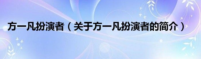 方一凡扮演者（關(guān)于方一凡扮演者的簡介）