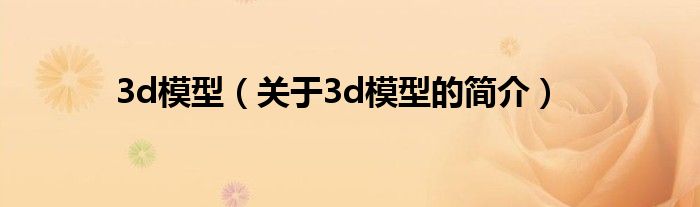 3d模型（關(guān)于3d模型的簡介）