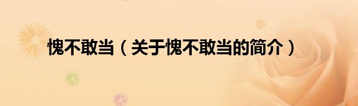 愧不敢當(dāng)（關(guān)于愧不敢當(dāng)?shù)暮?jiǎn)介）