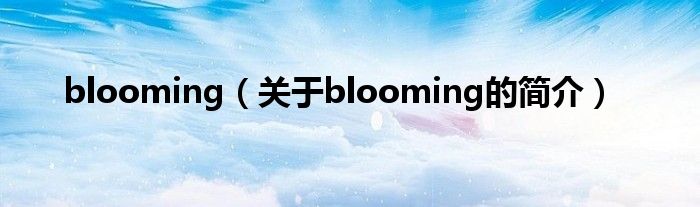 blooming（關(guān)于blooming的簡介）