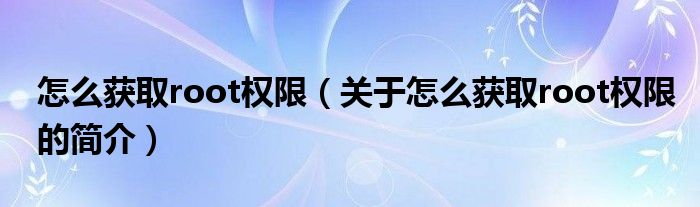 怎么獲取root權(quán)限（關(guān)于怎么獲取root權(quán)限的簡介）