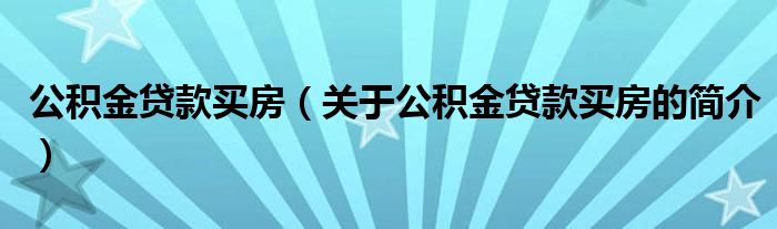 公積金貸款買房（關(guān)于公積金貸款買房的簡(jiǎn)介）