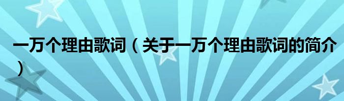 一萬個(gè)理由歌詞（關(guān)于一萬個(gè)理由歌詞的簡(jiǎn)介）