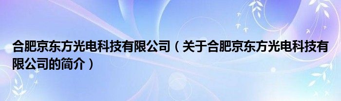 合肥京東方光電科技有限公司（關(guān)于合肥京東方光電科技有限公司的簡(jiǎn)介）