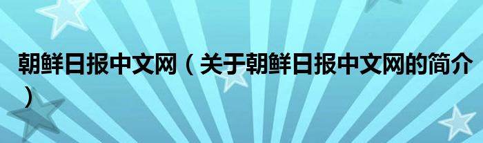 朝鮮日?qǐng)?bào)中文網(wǎng)（關(guān)于朝鮮日?qǐng)?bào)中文網(wǎng)的簡介）