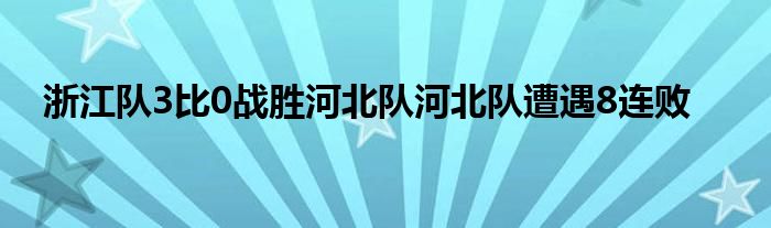 浙江隊3比0戰(zhàn)勝河北隊河北隊遭遇8連敗