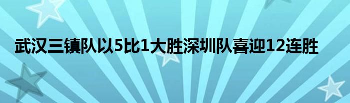 武漢三鎮(zhèn)隊(duì)以5比1大勝深圳隊(duì)喜迎12連勝