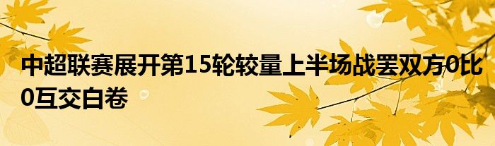 中超聯(lián)賽展開(kāi)第15輪較量上半場(chǎng)戰(zhàn)罷雙方0比0互交白卷