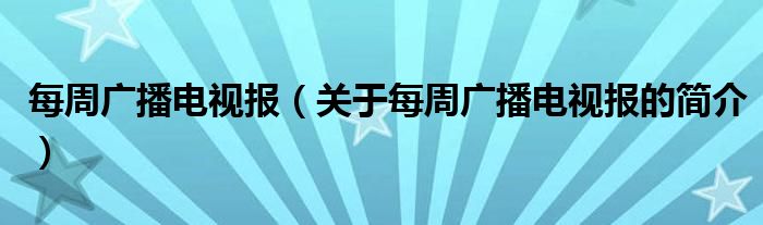 每周廣播電視報（關于每周廣播電視報的簡介）