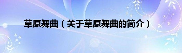 草原舞曲（關(guān)于草原舞曲的簡(jiǎn)介）