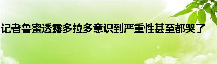 記者魯蜜透露多拉多意識到嚴(yán)重性甚至都哭了