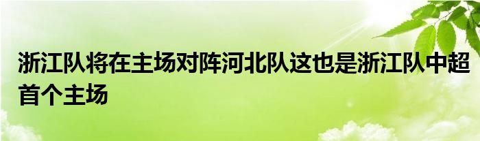 浙江隊(duì)將在主場對陣河北隊(duì)這也是浙江隊(duì)中超首個主場