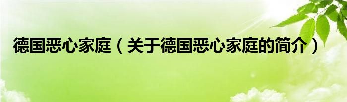 德國惡心家庭（關(guān)于德國惡心家庭的簡(jiǎn)介）