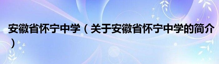 安徽省懷寧中學(xué)（關(guān)于安徽省懷寧中學(xué)的簡(jiǎn)介）