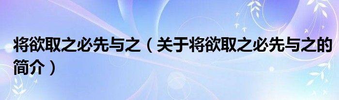 將欲取之必先與之（關于將欲取之必先與之的簡介）