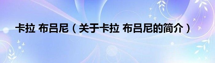 卡拉 布呂尼（關(guān)于卡拉 布呂尼的簡介）