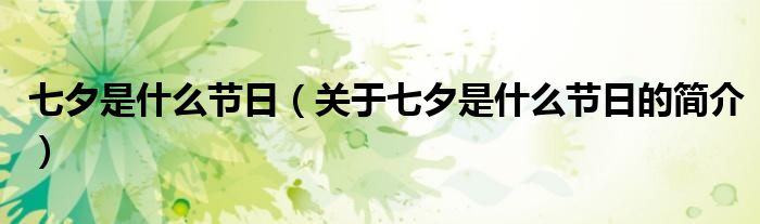 七夕是什么節(jié)日（關(guān)于七夕是什么節(jié)日的簡(jiǎn)介）