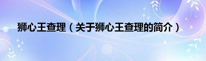 獅心王查理（關(guān)于獅心王查理的簡介）