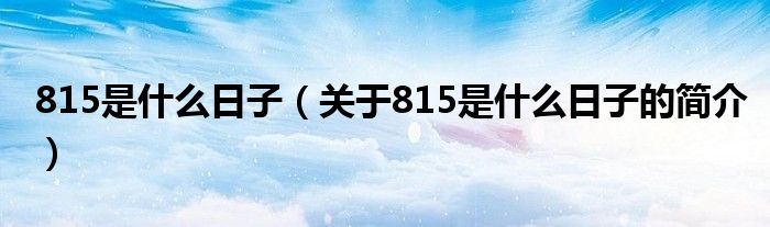 815是什么日子（關(guān)于815是什么日子的簡介）