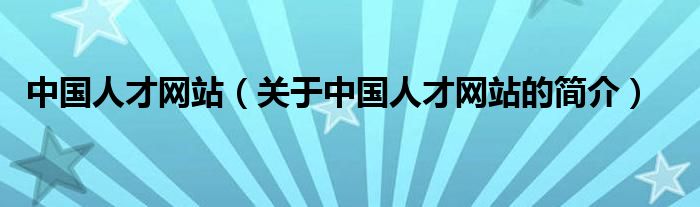 中國(guó)人才網(wǎng)站（關(guān)于中國(guó)人才網(wǎng)站的簡(jiǎn)介）