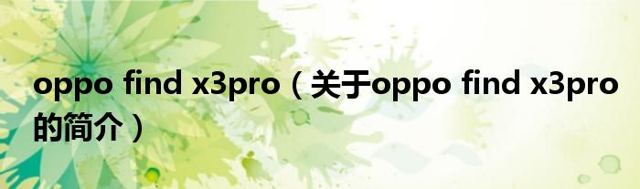 oppo find x3pro（關(guān)于oppo find x3pro的簡(jiǎn)介）