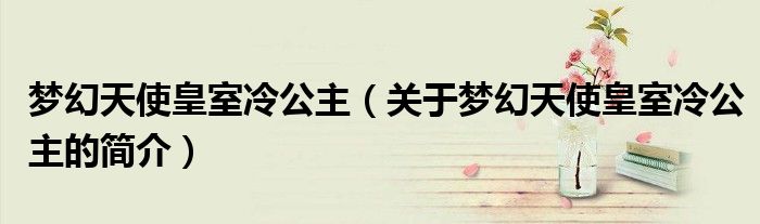 夢幻天使皇室冷公主（關(guān)于夢幻天使皇室冷公主的簡介）