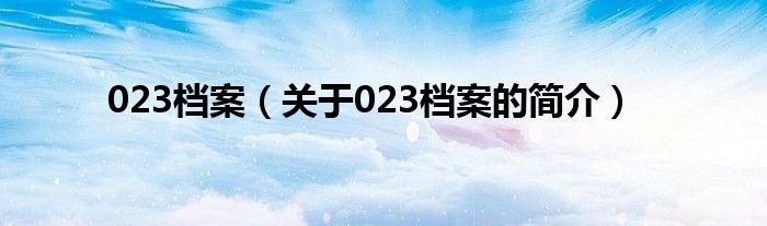 023檔案（關(guān)于023檔案的簡(jiǎn)介）