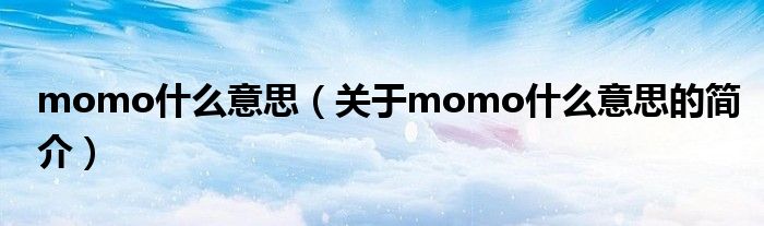 momo什么意思（關(guān)于momo什么意思的簡介）