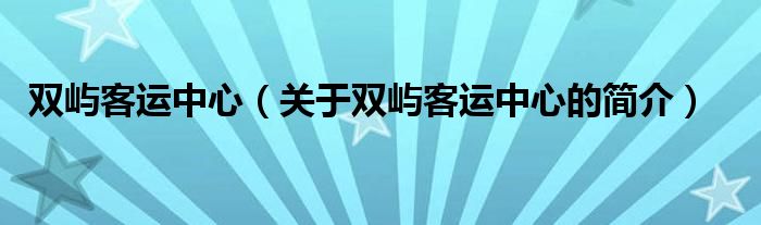 雙嶼客運(yùn)中心（關(guān)于雙嶼客運(yùn)中心的簡介）