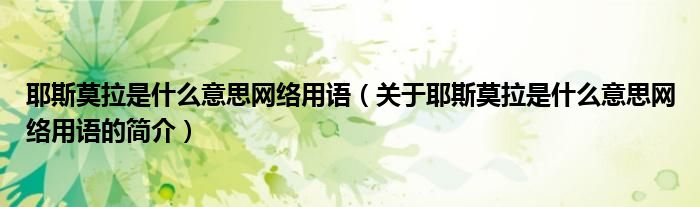 耶斯莫拉是什么意思網絡用語（關于耶斯莫拉是什么意思網絡用語的簡介）