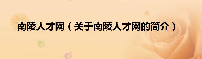 南陵人才網(wǎng)（關(guān)于南陵人才網(wǎng)的簡(jiǎn)介）