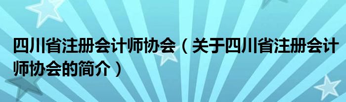 四川省注冊會(huì)計(jì)師協(xié)會(huì)（關(guān)于四川省注冊會(huì)計(jì)師協(xié)會(huì)的簡介）