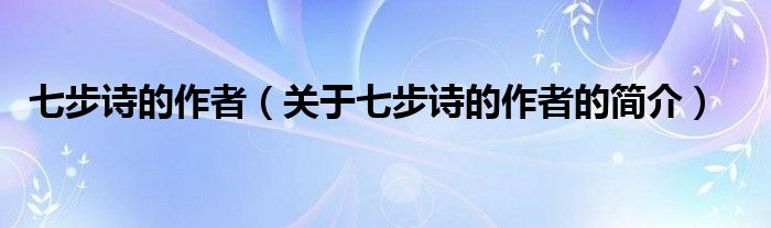 七步詩(shī)的作者（關(guān)于七步詩(shī)的作者的簡(jiǎn)介）