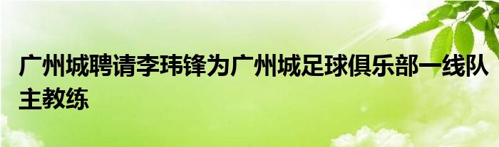 廣州城聘請李瑋鋒為廣州城足球俱樂部一線隊主教練