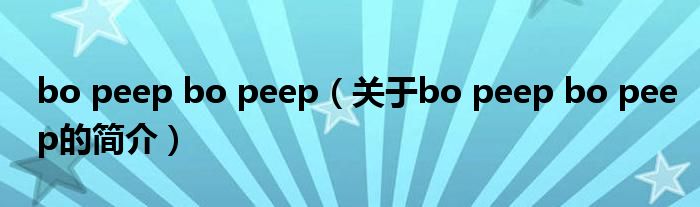 bo peep bo peep（關(guān)于bo peep bo peep的簡(jiǎn)介）