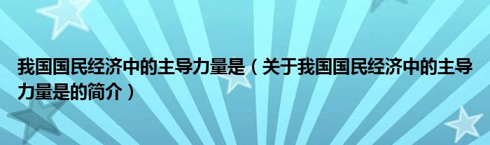 我國國民經(jīng)濟(jì)中的主導(dǎo)力量是（關(guān)于我國國民經(jīng)濟(jì)中的主導(dǎo)力量是的簡介）