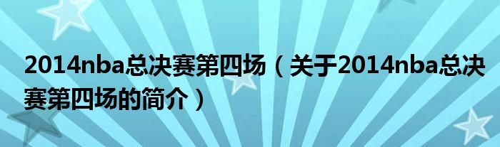 2014nba總決賽第四場(chǎng)（關(guān)于2014nba總決賽第四場(chǎng)的簡(jiǎn)介）