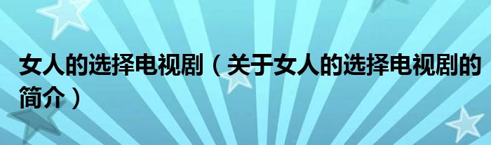 女人的選擇電視?。P(guān)于女人的選擇電視劇的簡介）