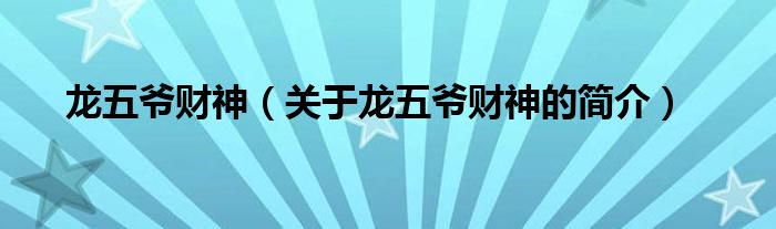 龍五爺財(cái)神（關(guān)于龍五爺財(cái)神的簡介）