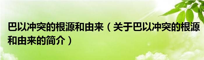 巴以沖突的根源和由來（關(guān)于巴以沖突的根源和由來的簡介）