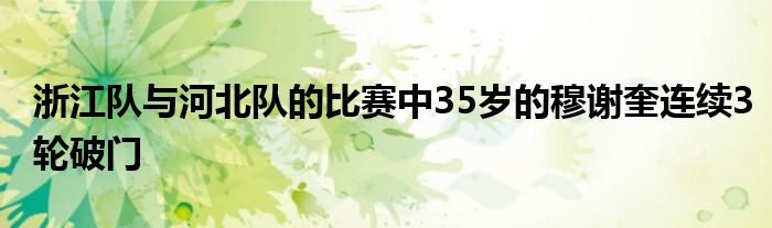 浙江隊(duì)與河北隊(duì)的比賽中35歲的穆謝奎連續(xù)3輪破門(mén)