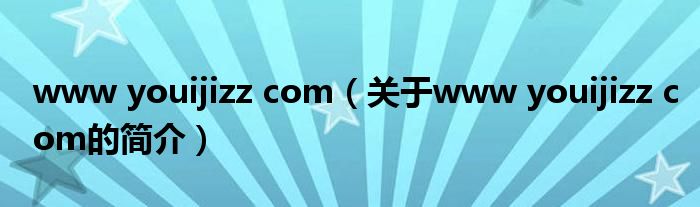 www youijizz com（關(guān)于www youijizz com的簡介）